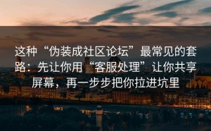 这种“伪装成社区论坛”最常见的套路：先让你用“客服处理”让你共享屏幕，再一步步把你拉进坑里