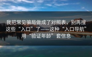 我把常见骗局做成了对照表，别再搜这些“入口”了——这种“入口导航”用“验证年龄”套信息