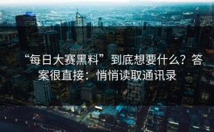 “每日大赛黑料”到底想要什么？答案很直接：悄悄读取通讯录