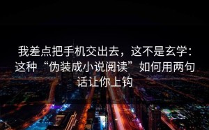 我差点把手机交出去，这不是玄学：这种“伪装成小说阅读”如何用两句话让你上钩