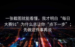 一张截图就能看懂，我才明白“每日大赛91”为什么总让你“点下一步”；先做这件事再说