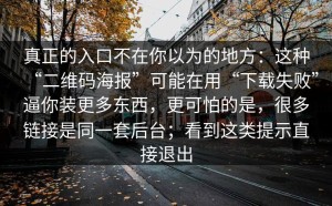 真正的入口不在你以为的地方：这种“二维码海报”可能在用“下载失败”逼你装更多东西，更可怕的是，很多链接是同一套后台；看到这类提示直接退出
