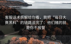 客服话术拆解给你看，我把“每日大赛黑料”的链路追完了：他们赌的就是你不报警