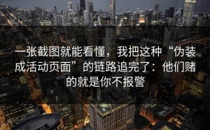 一张截图就能看懂，我把这种“伪装成活动页面”的链路追完了：他们赌的就是你不报警