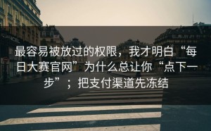 最容易被放过的权限，我才明白“每日大赛官网”为什么总让你“点下一步”；把支付渠道先冻结