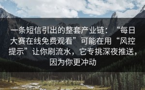 一条短信引出的整套产业链：“每日大赛在线免费观看”可能在用“风控提示”让你刷流水，它专挑深夜推送，因为你更冲动