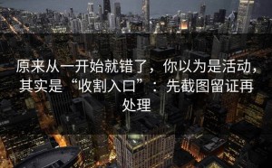 原来从一开始就错了，你以为是活动，其实是“收割入口”：先截图留证再处理