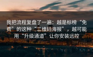 我把流程复盘了一遍：越是标榜“免费”的这种“二维码海报”，越可能用“升级通道”让你安装远控