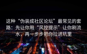 这种“伪装成社区论坛”最常见的套路：先让你用“风控提示”让你刷流水，再一步步把你拉进坑里