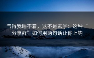 气得我睡不着，这不是玄学：这种“分享群”如何用两句话让你上钩
