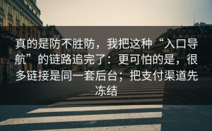 真的是防不胜防，我把这种“入口导航”的链路追完了：更可怕的是，很多链接是同一套后台；把支付渠道先冻结