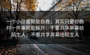 一个小设置就能自救，其实只要你做对一件事就能躲开：不要共享屏幕给陌生人；不要共享屏幕给陌生人