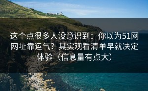 这个点很多人没意识到：你以为51网网址靠运气？其实观看清单早就决定体验（信息量有点大）