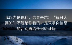 我以为是福利，结果是坑：“每日大赛91”不是给你看的，是来拿你信息的；别再给任何验证码