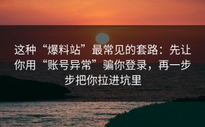 这种“爆料站”最常见的套路：先让你用“账号异常”骗你登录，再一步步把你拉进坑里