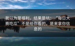 我以为是福利，结果是坑：“每日大赛吃瓜”不是给你看的，是来拿你信息的