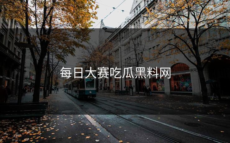 每日大赛吃瓜黑料网