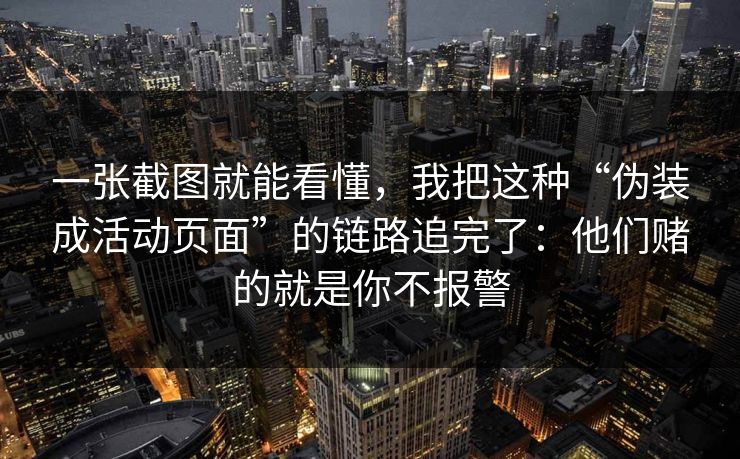 一张截图就能看懂，我把这种“伪装成活动页面”的链路追完了：他们赌的就是你不报警