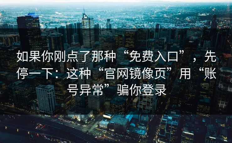 如果你刚点了那种“免费入口”，先停一下：这种“官网镜像页”用“账号异常”骗你登录