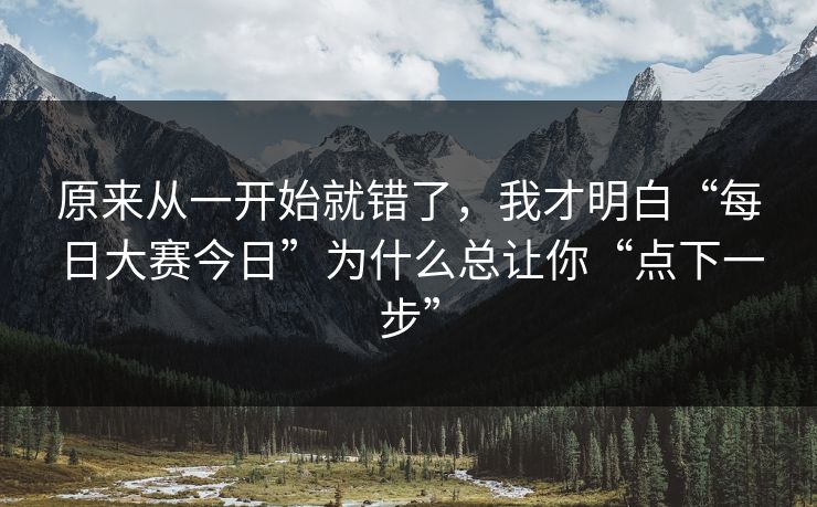 原来从一开始就错了，我才明白“每日大赛今日”为什么总让你“点下一步”