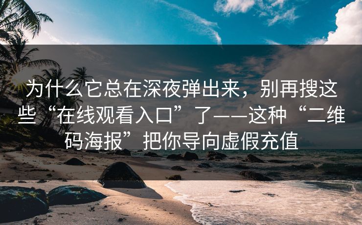 为什么它总在深夜弹出来，别再搜这些“在线观看入口”了——这种“二维码海报”把你导向虚假充值